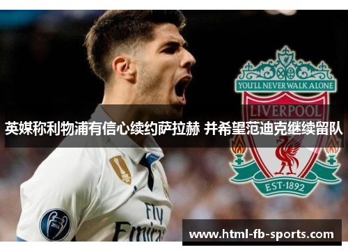 英媒称利物浦有信心续约萨拉赫 并希望范迪克继续留队 英媒称利物浦有信心续约萨拉赫 并希望范迪克继续留队