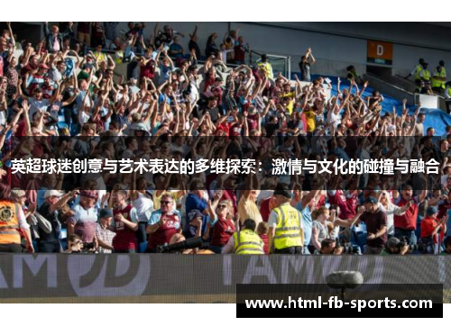 英超球迷创意与艺术表达的多维探索：激情与文化的碰撞与融合