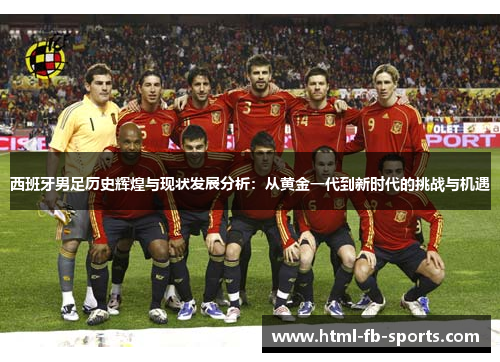 西班牙男足历史辉煌与现状发展分析:从黄金一代到新时代的挑战与机遇 西班牙男足历史辉煌与现状发展分析:从黄金一代到新时代的挑战与机遇