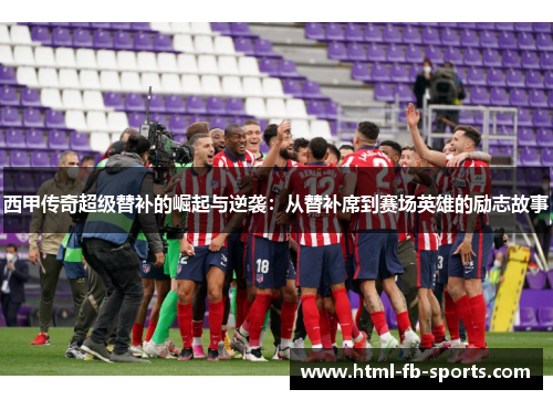 西甲传奇超级替补的崛起与逆袭：从替补席到赛场英雄的励志故事