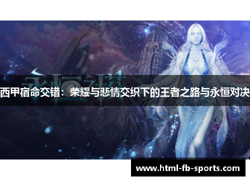 西甲宿命交错：荣耀与悲情交织下的王者之路与永恒对决