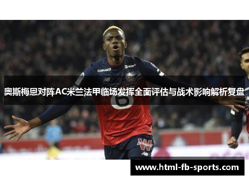 奥斯梅恩对阵AC米兰法甲临场发挥全面评估与战术影响解析复盘
