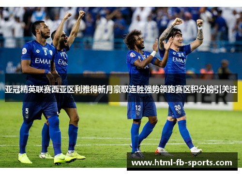 亚冠精英联赛西亚区利雅得新月豪取连胜强势领跑赛区积分榜引关注