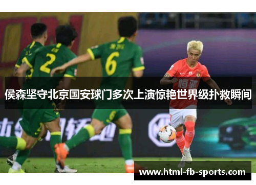 侯森坚守北京国安球门多次上演惊艳世界级扑救瞬间