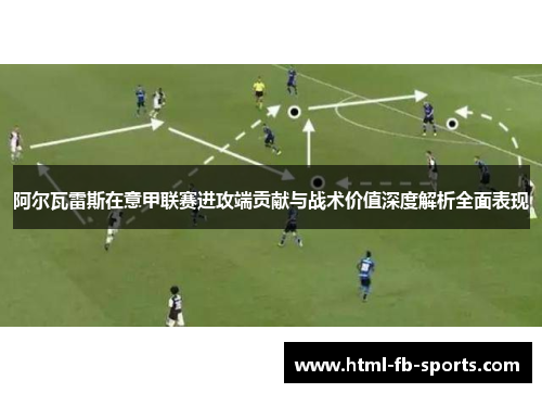 阿尔瓦雷斯在意甲联赛进攻端贡献与战术价值深度解析全面表现 阿尔瓦雷斯在意甲联赛进攻端贡献与战术价值深度解析全面表现