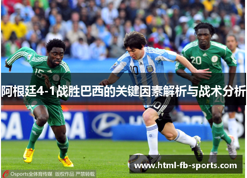 阿根廷4-1战胜巴西的关键因素解析与战术分析 阿根廷4-1战胜巴西的关键因素解析与战术分析