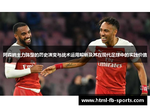 阿森纳主力阵型的历史演变与战术运用解析及其在现代足球中的实践价值